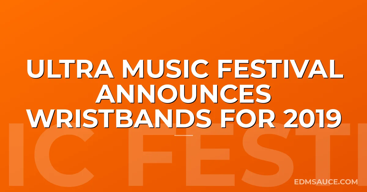 Ultra Music Festival Announces Wristbands For 2019