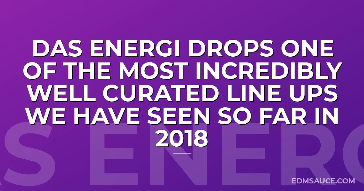 Das Energi Drops One Of The Most Incredibly Well Curated Line Ups We Have Seen So Far In 2018
