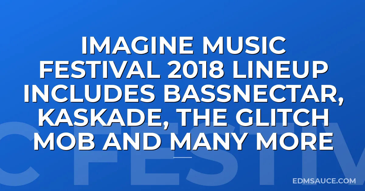Imagine Music Festival 2018 Lineup Includes Bassnectar, Kaskade, The Glitch Mob And Many More