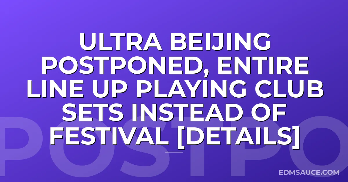 Ultra Beijing Postponed, Entire Line Up Playing Club Sets Instead Of Festival [Details]