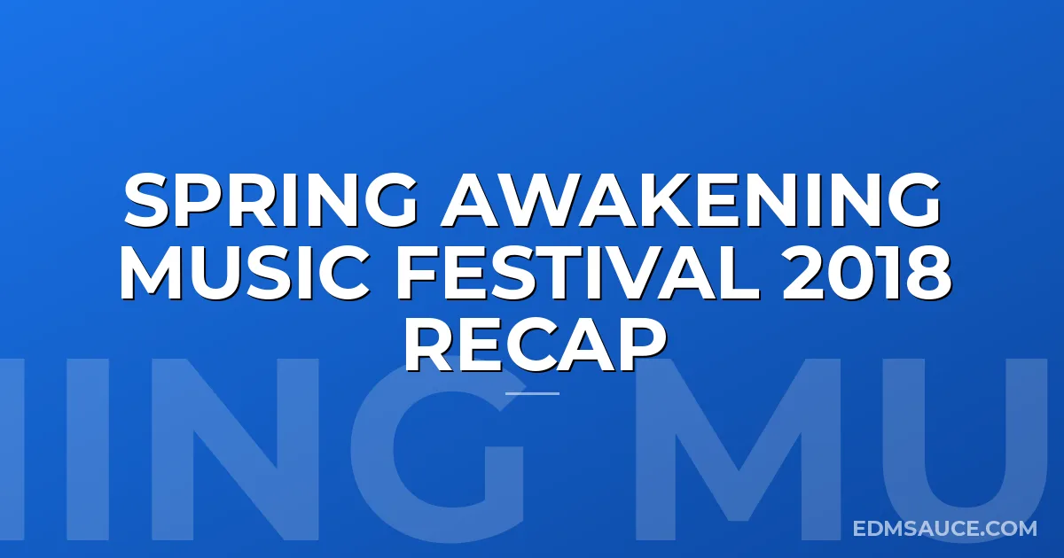 Spring Awakening Music Festival 2018 Recap