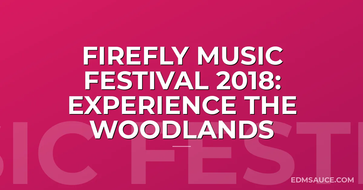 Firefly Music Festival 2018: Experience The Woodlands