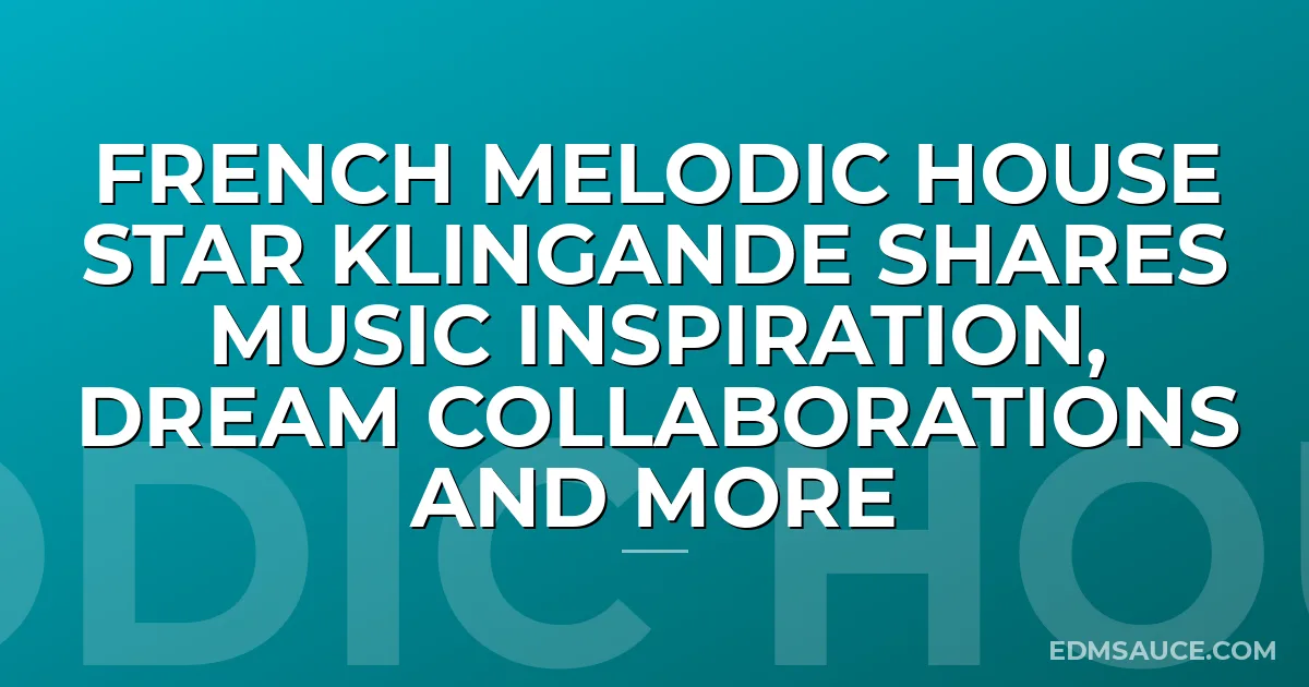 French Melodic House Star Klingande Shares Music Inspiration, Dream Collaborations And More