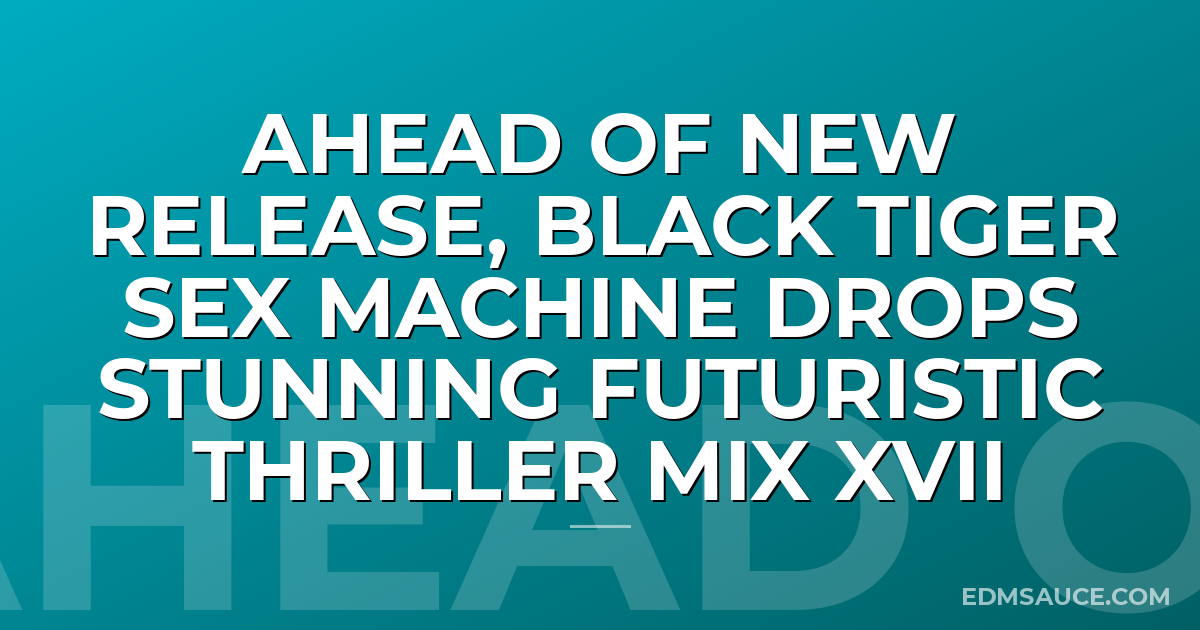 Ahead of New Release, Black Tiger Sex Machine Drops Stunning Futuristic Thriller Mix XVII