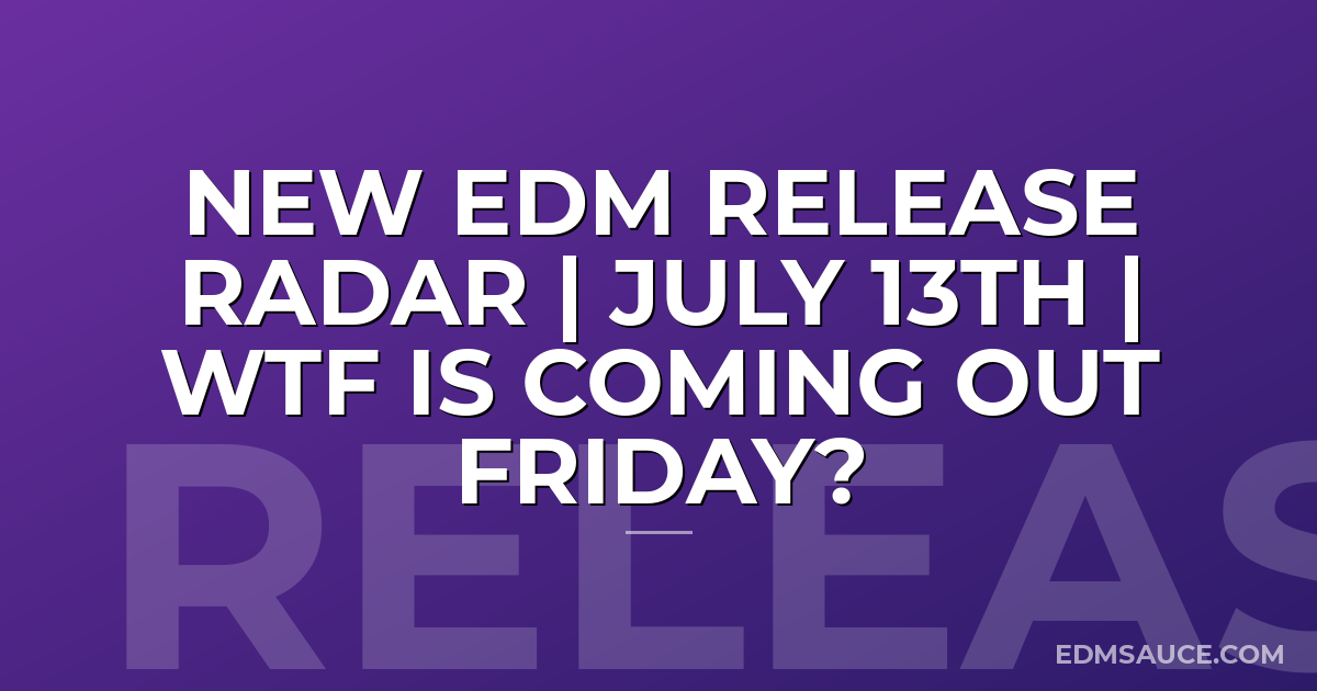 New EDM Release Radar | July 13th | WTF Is Coming Out Friday?