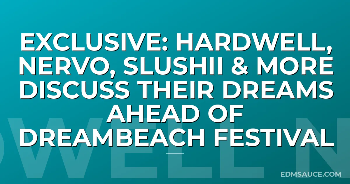 Exclusive: Hardwell, Nervo, Slushii & More Discuss Their Dreams Ahead Of Dreambeach Festival