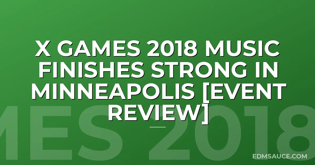 X Games 2018 Music Finishes Strong In Minneapolis [Event Review]