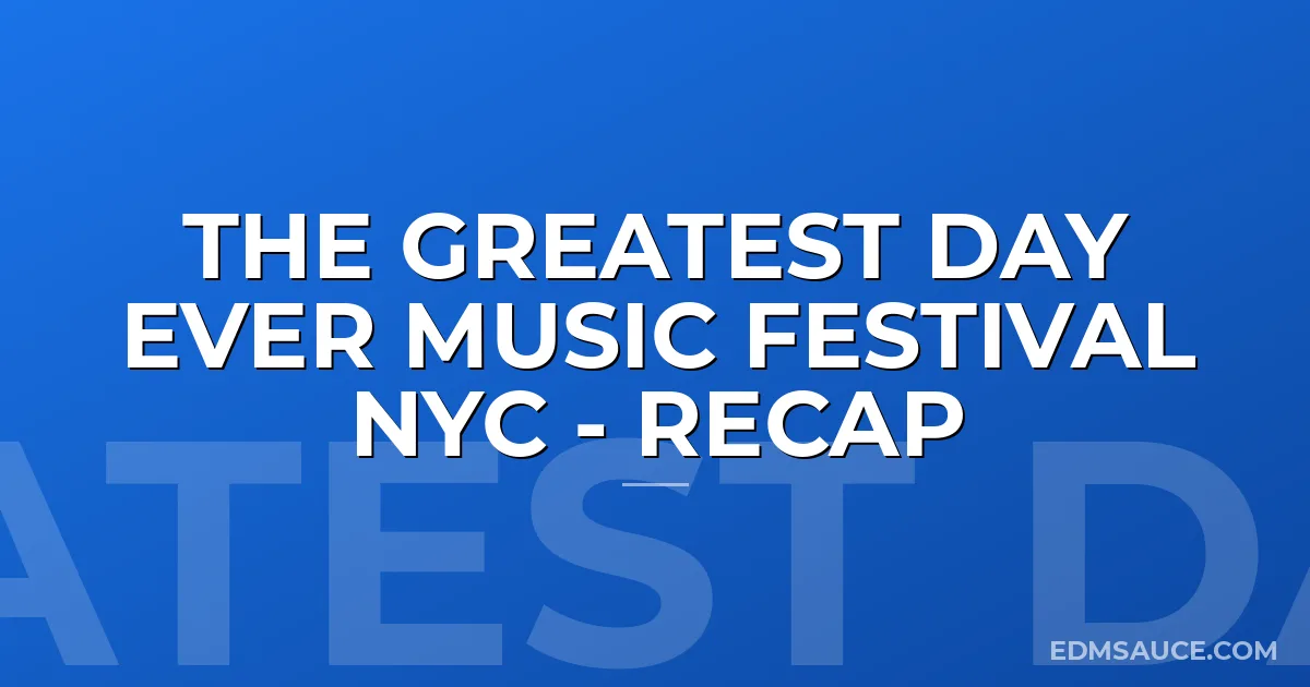 The Greatest Day Ever Music Festival NYC - Recap