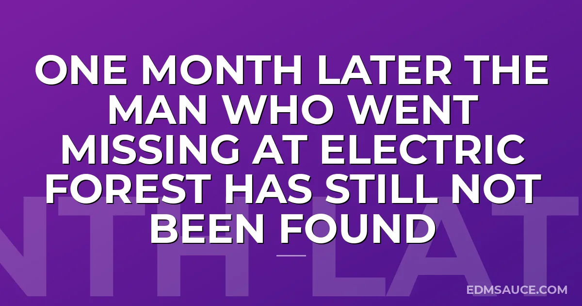 One Month Later The Man Who Went Missing At Electric Forest Has Still Not Been Found