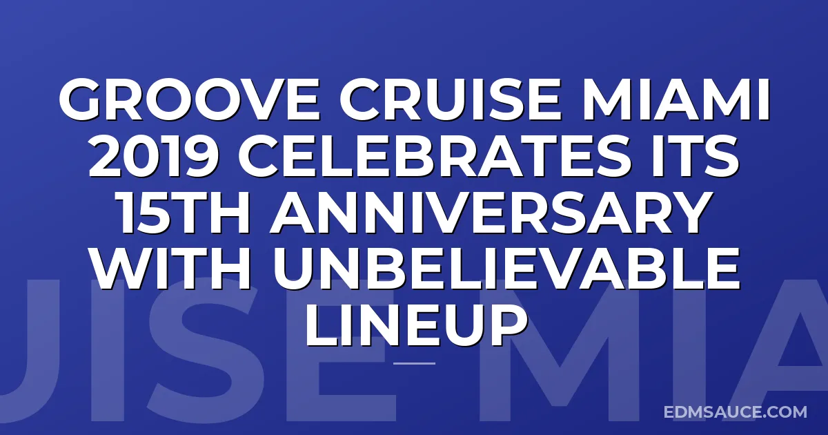 Groove Cruise Miami 2019 Celebrates Its 15th Anniversary With Unbelievable Lineup