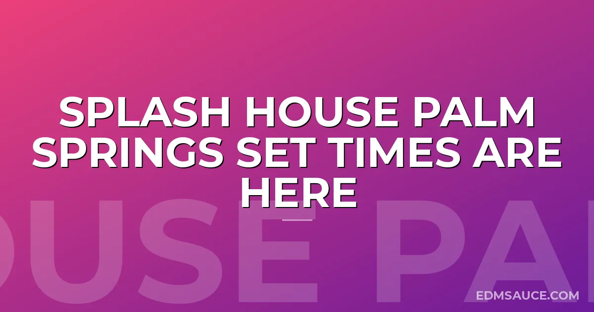 Splash House Palm Springs Set Times Are Here