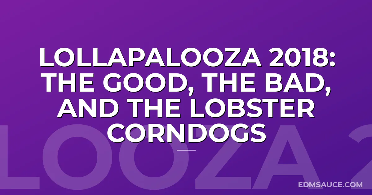 Lollapalooza 2018: The Good, The Bad, and The Lobster Corndogs