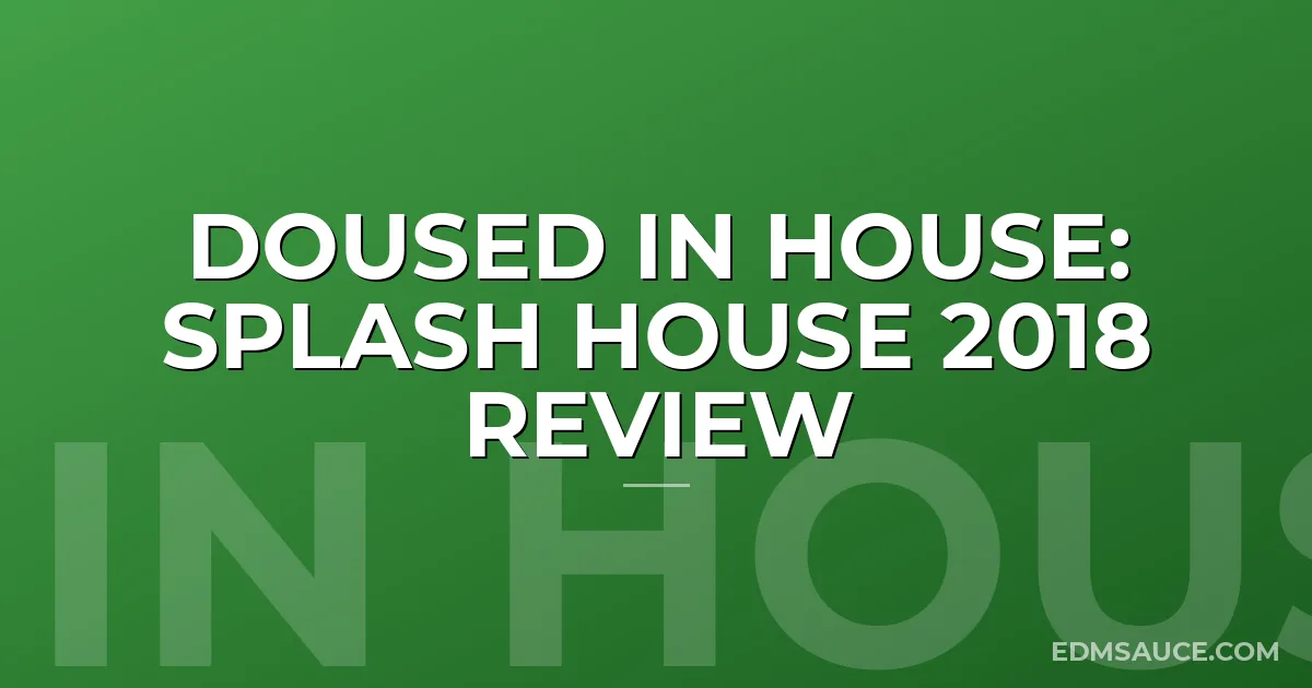 Doused in House: Splash House 2018 Review