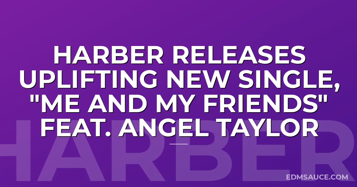 HARBER Releases Uplifting New Single, "Me And My Friends" feat. Angel Taylor