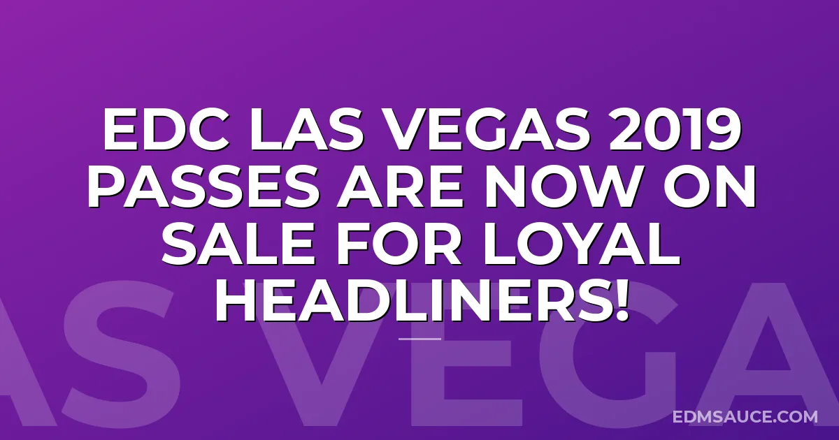 EDC Las Vegas 2019 Passes are Now On Sale for Loyal Headliners!