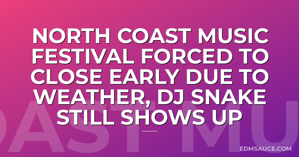 North Coast Music Festival Forced To Close Early Due To Weather, DJ Snake Still Shows Up