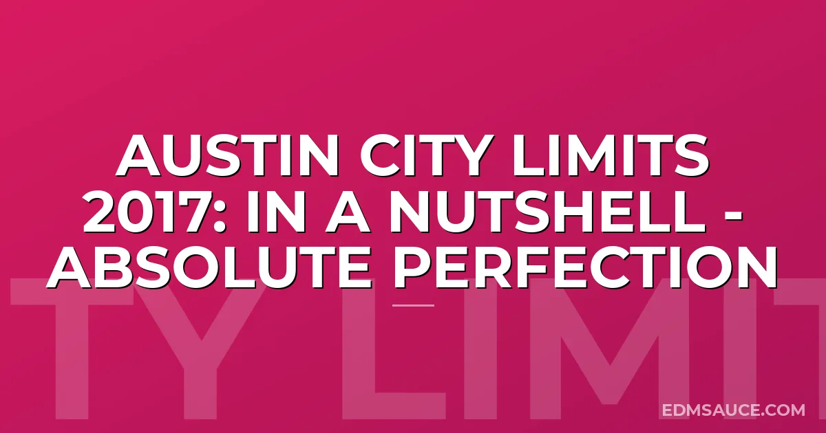 Austin City Limits 2017: In A Nutshell - Absolute Perfection