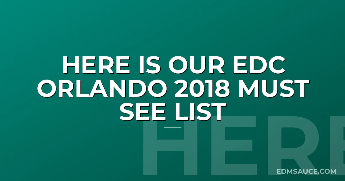 Here is Our EDC Orlando 2018 Must See List