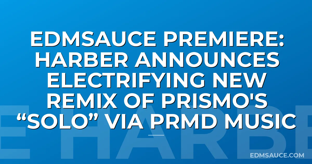 EDMSauce Premiere: HARBER Announces Electrifying New Remix of Prismo's “Solo” via PRMD Music