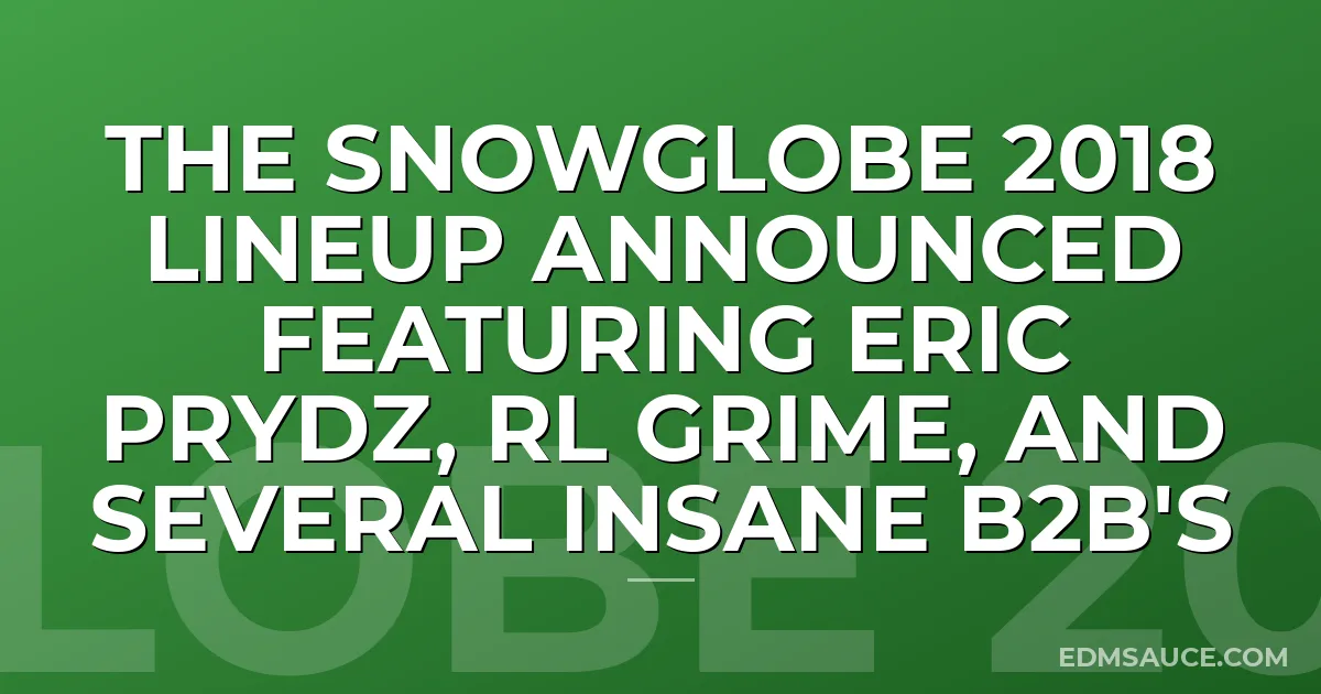 The Snowglobe 2018 Lineup Announced Featuring Eric Prydz, RL Grime, And Several Insane B2B's