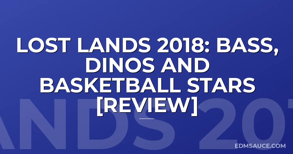 Lost Lands 2018: Bass, Dinos And Basketball Stars [Review]