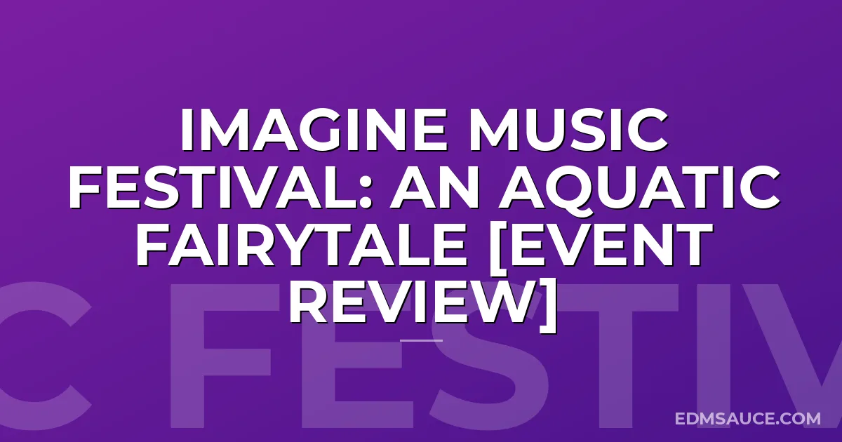 Imagine Music Festival: An Aquatic Fairytale [Event Review]