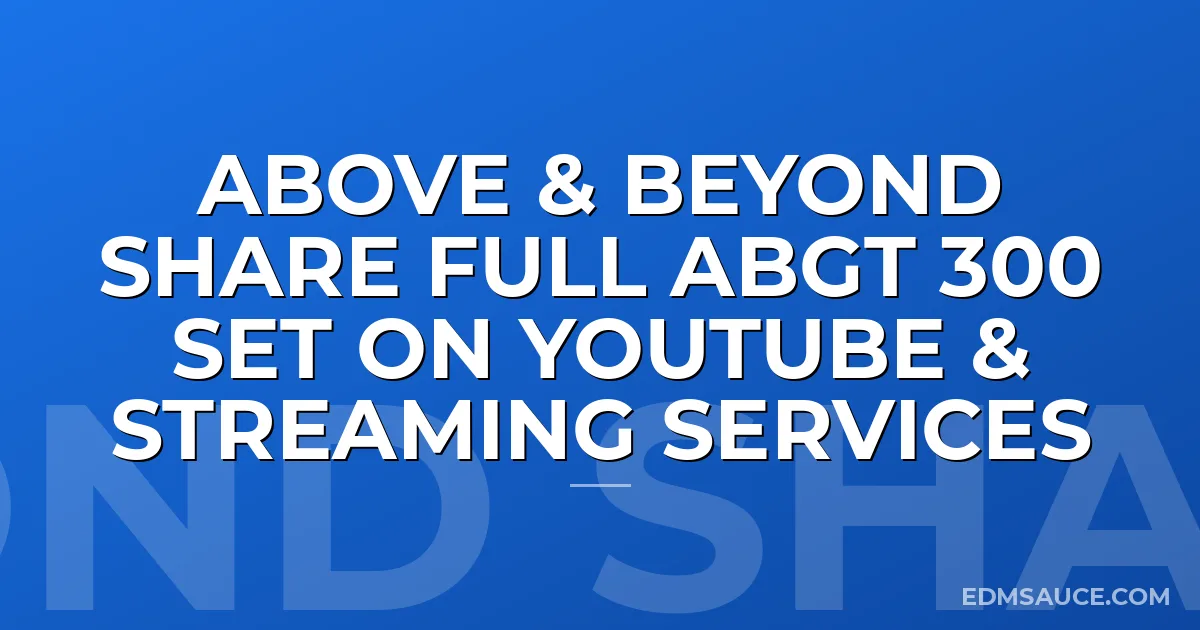 Above & Beyond Share Full ABGT 300 Set On YouTube & Streaming Services