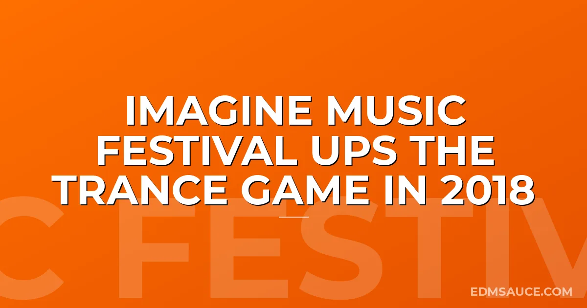 Imagine Music Festival Ups The Trance Game in 2018