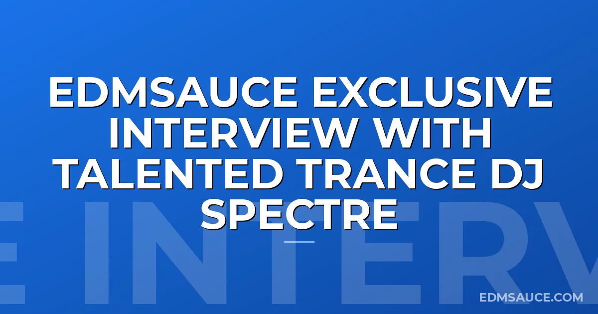 EDMSauce Exclusive Interview with Talented Trance DJ Spectre