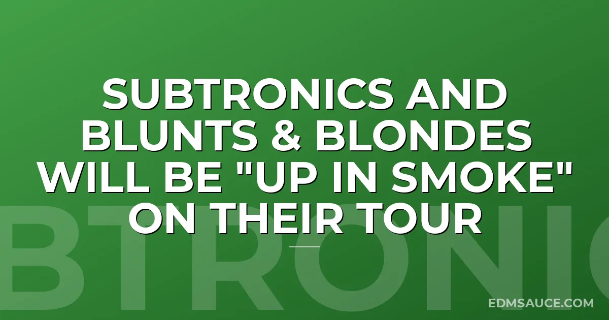 Subtronics and Blunts & Blondes will be "Up in Smoke" on their tour