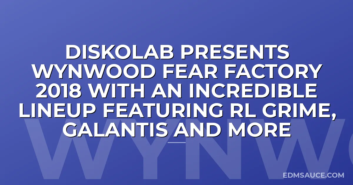 DiskoLab Presents Wynwood Fear Factory 2018 With An Incredible Lineup Featuring RL Grime, Galantis And More