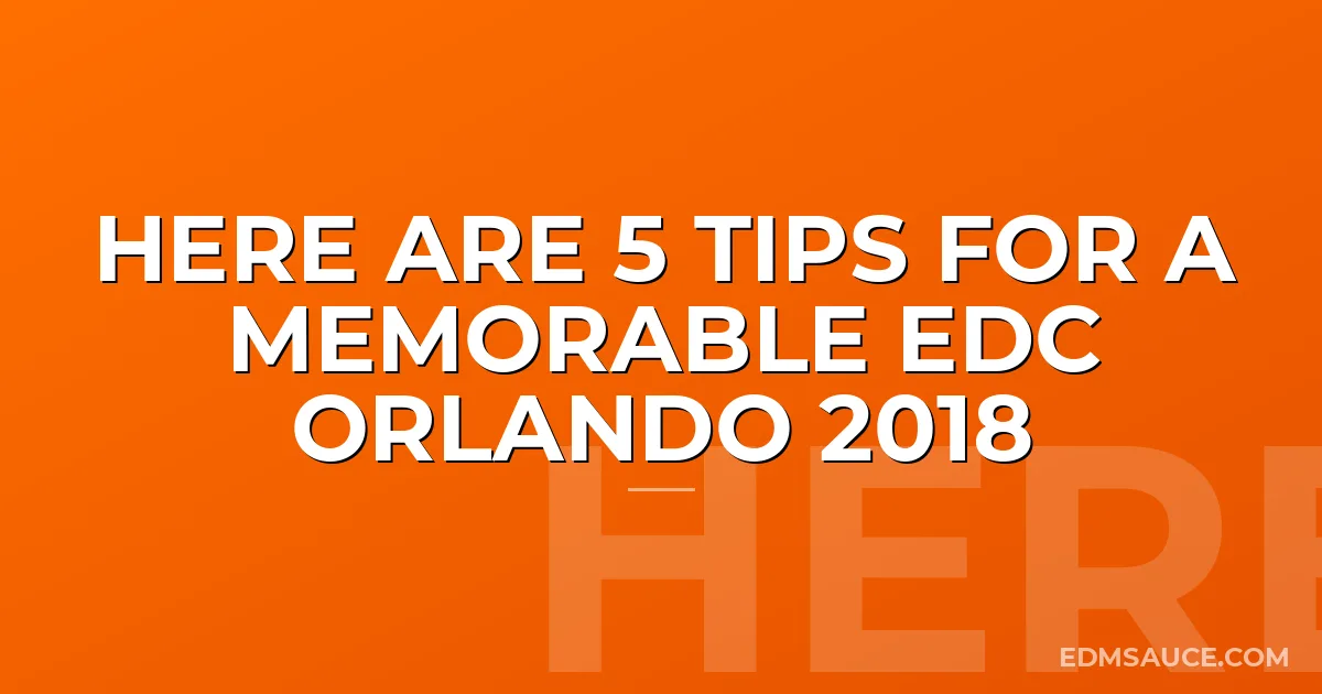 Here are 5 Tips For a Memorable EDC Orlando 2018