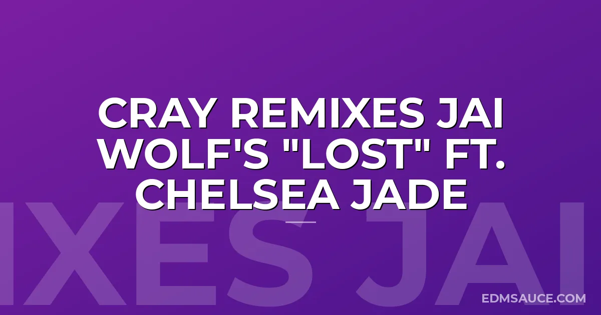 CRAY REMIXES JAI WOLF's "LOST" FT. CHELSEA JADE