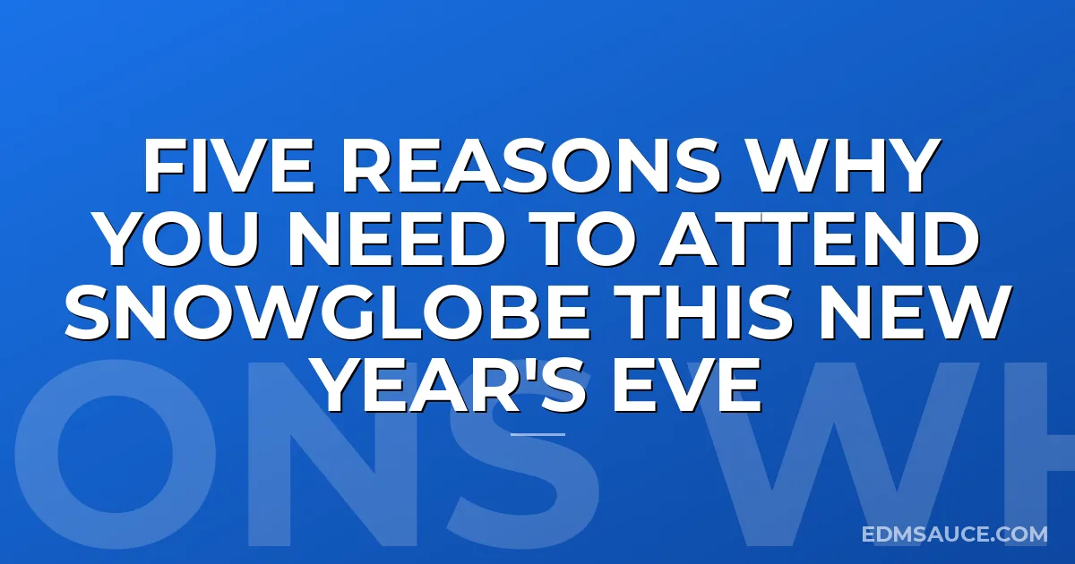 Five Reasons Why You Need To Attend SnowGlobe This New Year's Eve