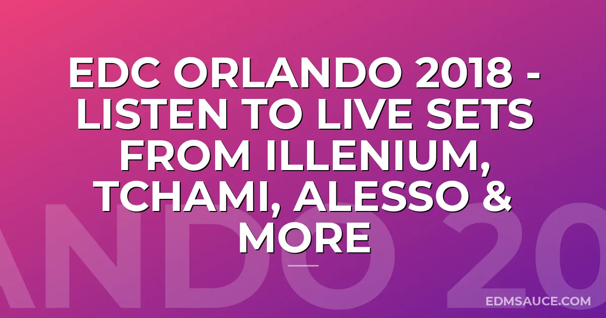 EDC Orlando 2018 - Listen To Live Sets From Illenium, Tchami, Alesso & More