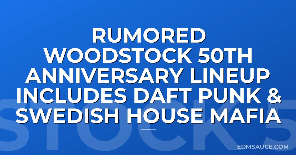 Rumored Woodstock 50th Anniversary Lineup Includes Daft Punk & Swedish House Mafia