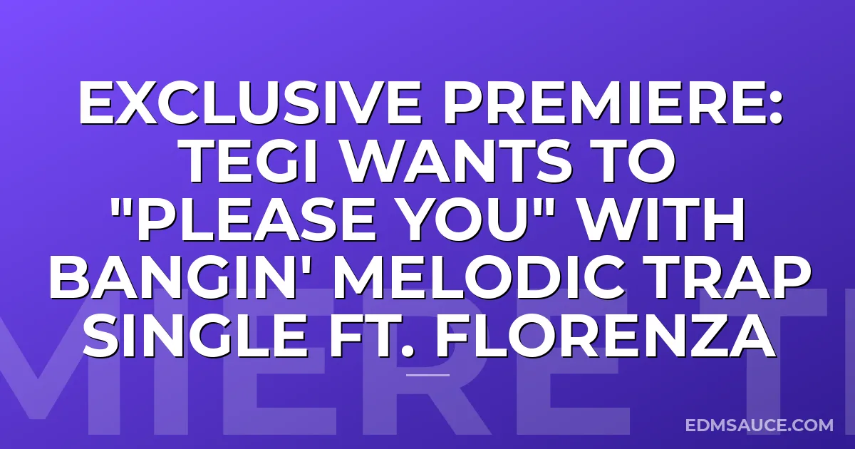 Exclusive Premiere: TEGI Wants To "Please You" With Bangin' Melodic Trap Single ft. Florenza