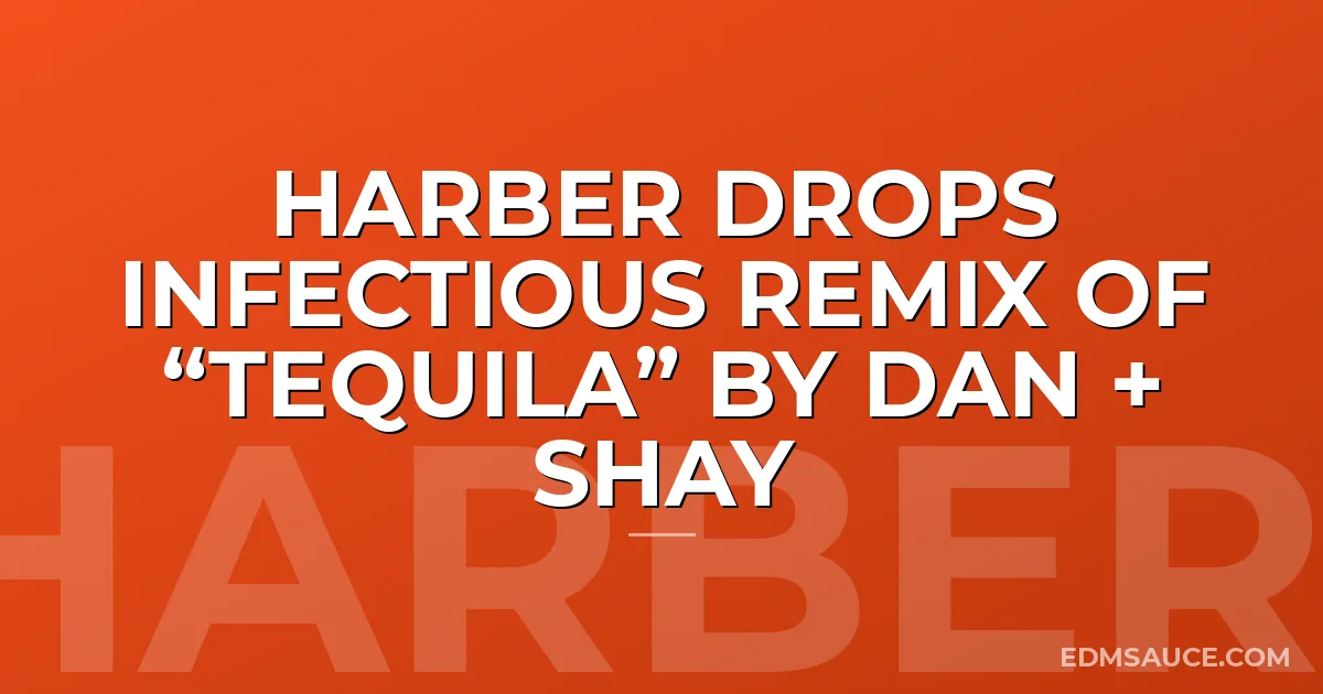 HARBER DROPS INFECTIOUS REMIX OF “TEQUILA” BY DAN + SHAY