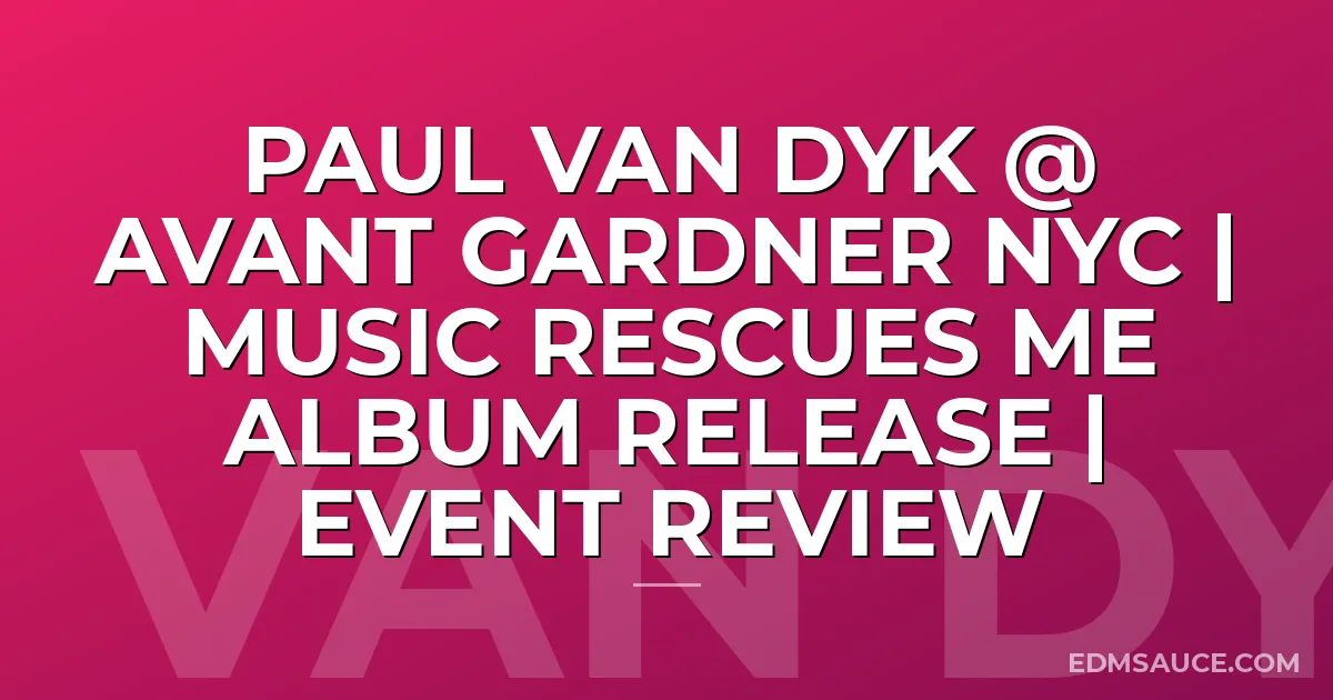Paul Van Dyk @ Avant Gardner NYC | Music Rescues Me Album Release | Event Review