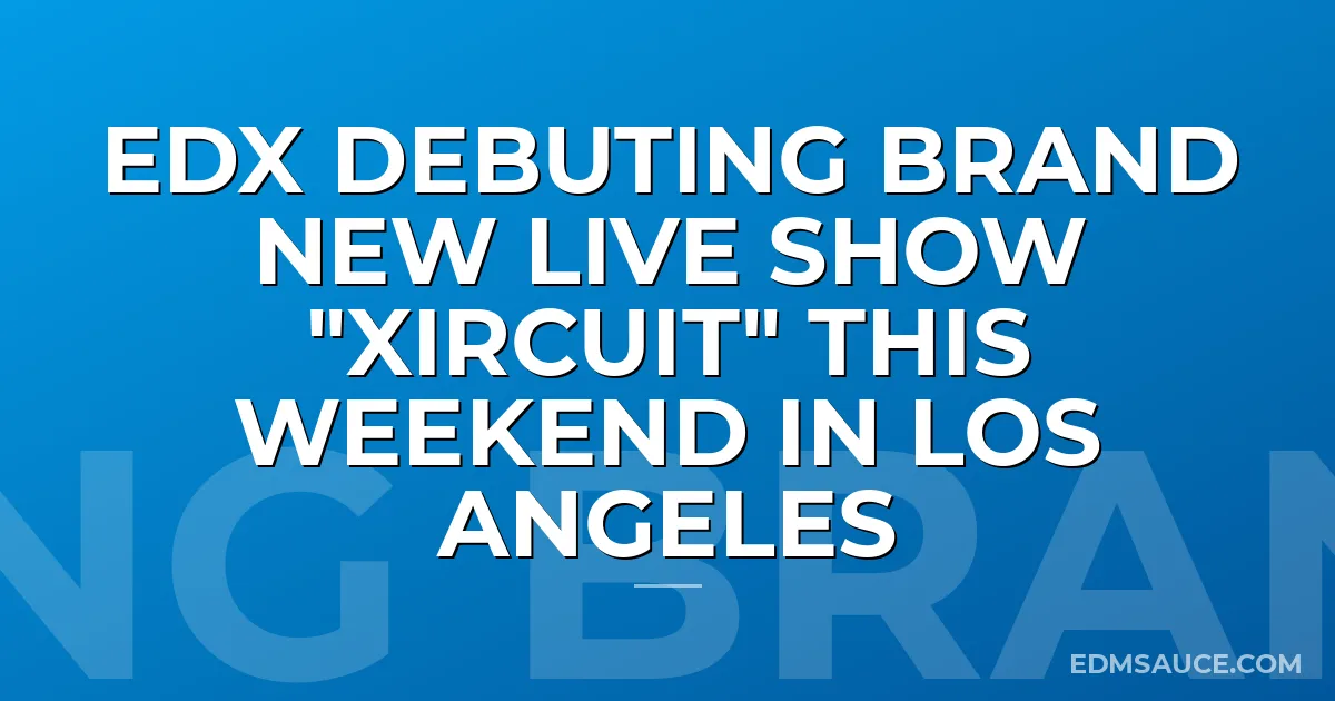 EDX Debuting Brand New Live Show "Xircuit" This Weekend In Los Angeles