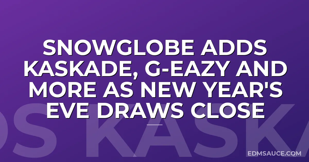 SnowGlobe Adds Kaskade, G-Eazy And More As New Year's Eve Draws Close