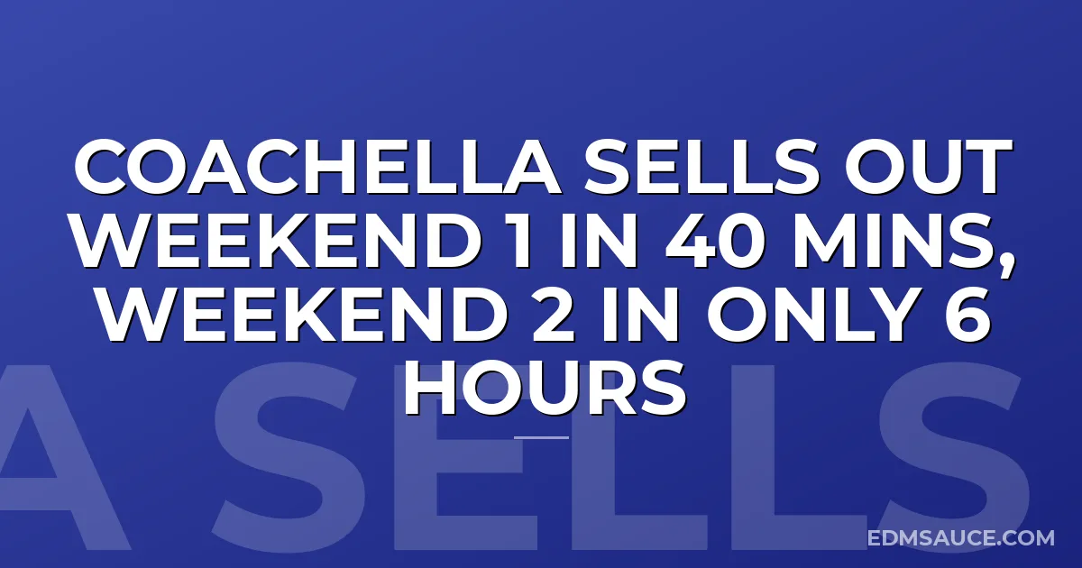Coachella Sells Out Weekend 1 In 40 Mins, Weekend 2 In Only 6 Hours
