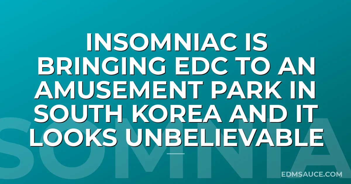 Insomniac Is Bringing EDC To An Amusement Park In South Korea And It Looks Unbelievable