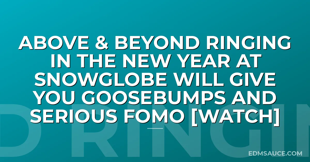 Above & Beyond Ringing In The New Year AT SnowGlobe Will Give You Goosebumps And Serious FOMO [WATCH]