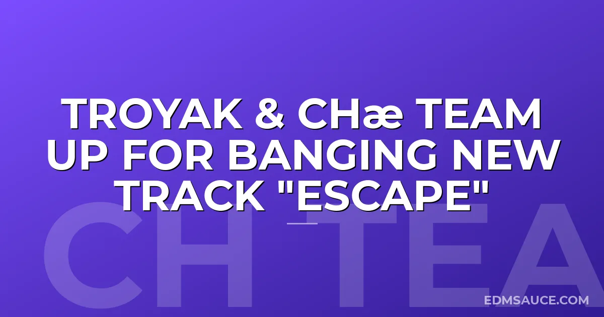 Troyak & Chæ Team Up For Banging New Track "Escape"