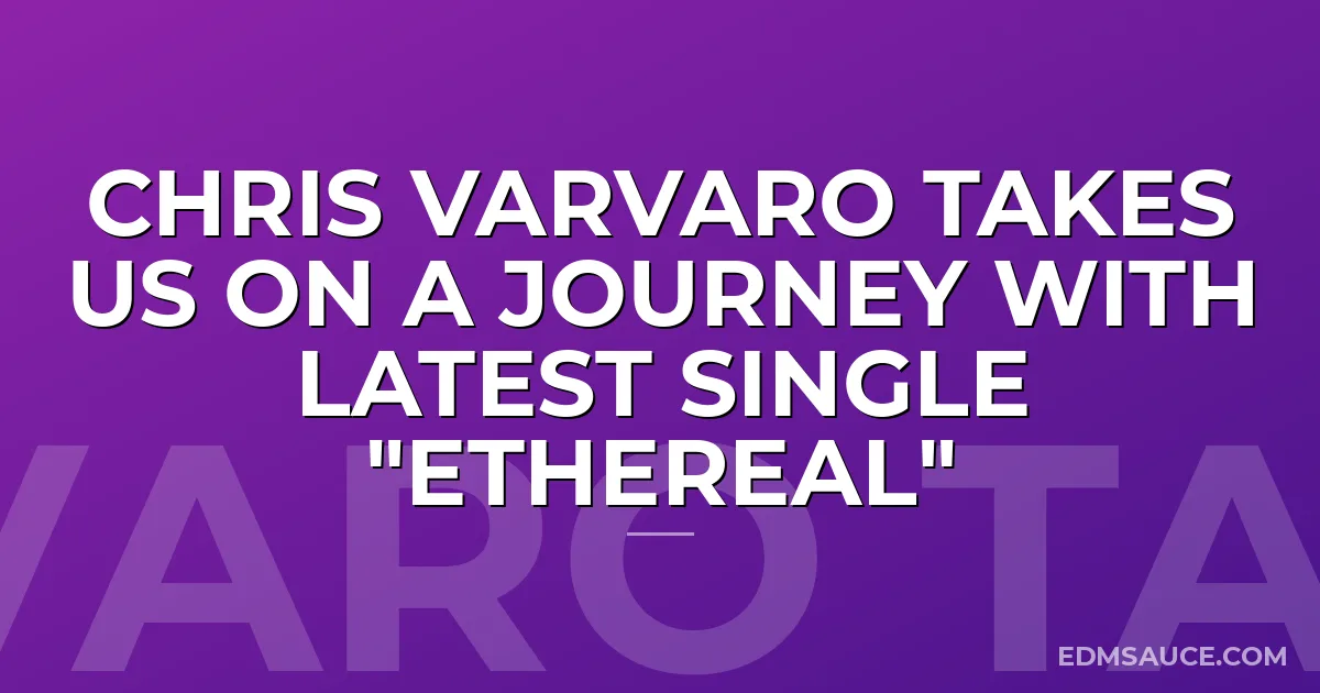 Chris Varvaro Takes Us On A Journey With Latest Single "Ethereal"