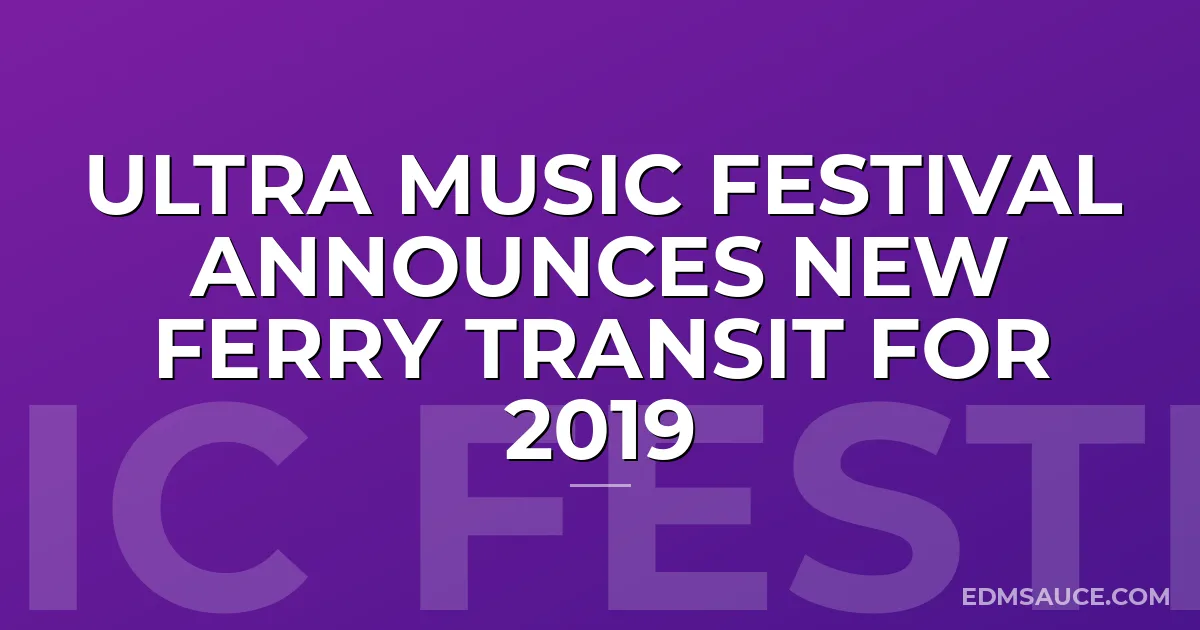 Ultra Music Festival Announces New Ferry Transit for 2019