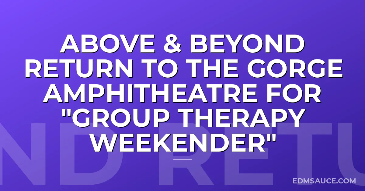 Above & Beyond return to The Gorge Amphitheatre for "Group Therapy Weekender"