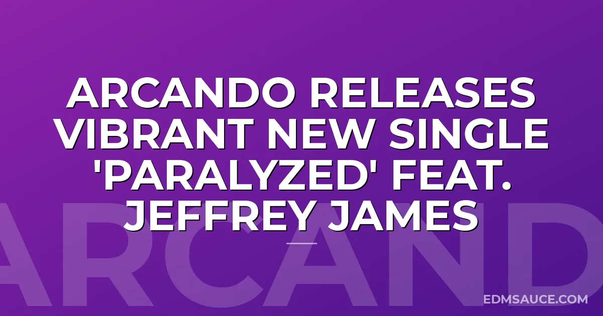 Arcando Releases Vibrant New Single 'Paralyzed' feat. Jeffrey James