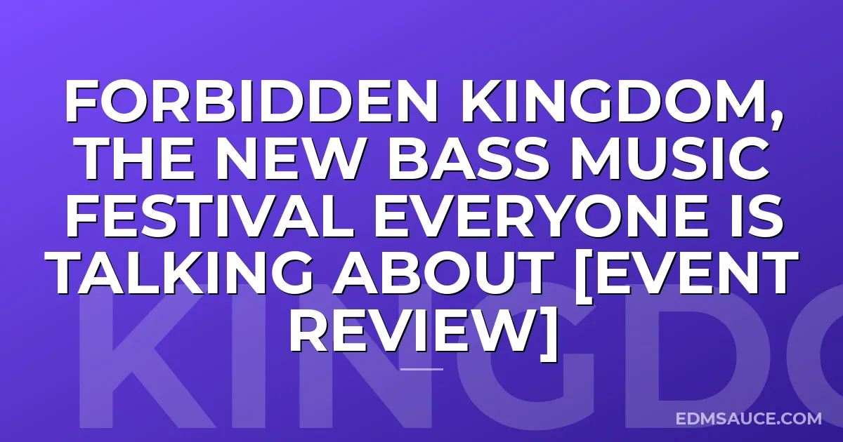 Forbidden Kingdom, the New Bass Music Festival Everyone is Talking About [Event Review]